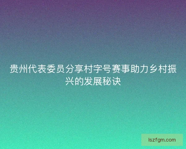 贵州代表委员分享村字号赛事助力乡村振兴的发展秘诀